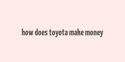 how does toyota make money