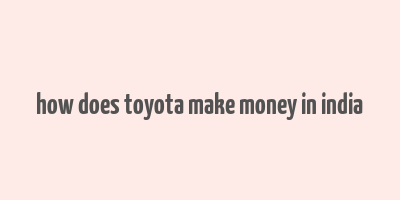 how does toyota make money in india