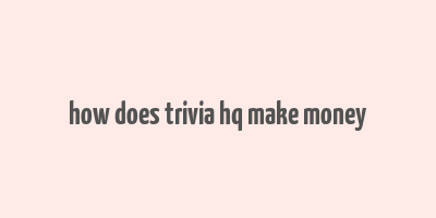 how does trivia hq make money