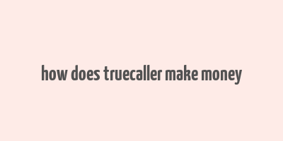 how does truecaller make money