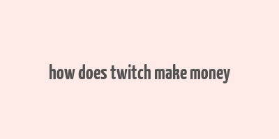 how does twitch make money