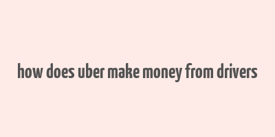 how does uber make money from drivers