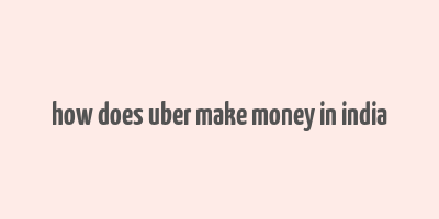 how does uber make money in india