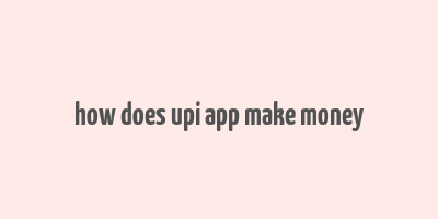 how does upi app make money