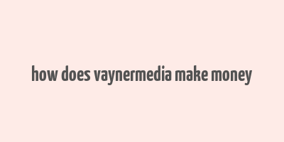 how does vaynermedia make money