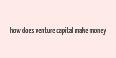 how does venture capital make money