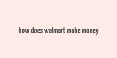 how does walmart make money