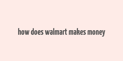 how does walmart makes money