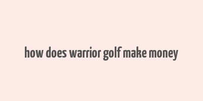 how does warrior golf make money