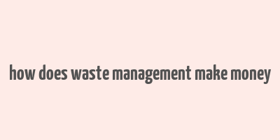 how does waste management make money