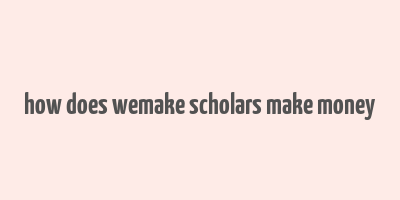 how does wemake scholars make money