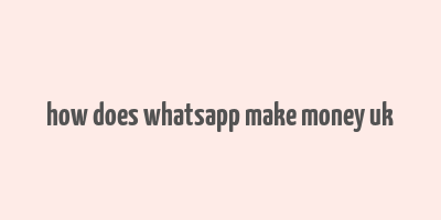 how does whatsapp make money uk