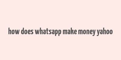 how does whatsapp make money yahoo