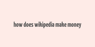 how does wikipedia make money