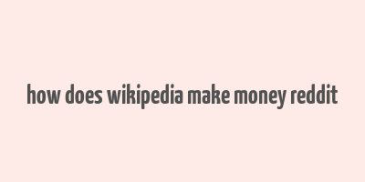 how does wikipedia make money reddit