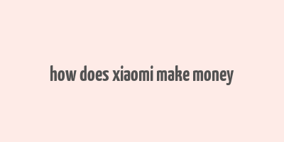 how does xiaomi make money