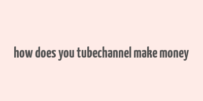 how does you tubechannel make money