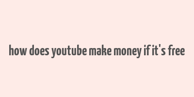 how does youtube make money if it's free