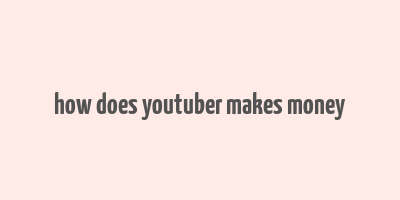 how does youtuber makes money