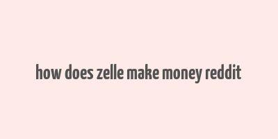 how does zelle make money reddit