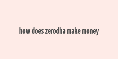 how does zerodha make money