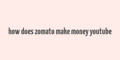 how does zomato make money youtube