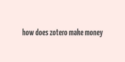 how does zotero make money