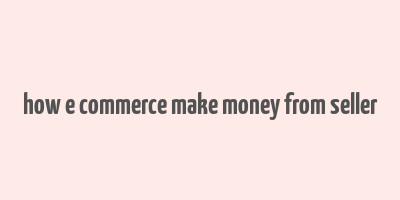 how e commerce make money from seller