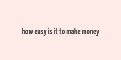 how easy is it to make money