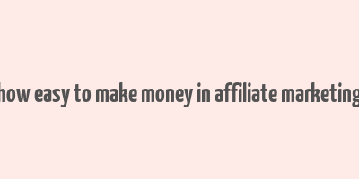 how easy to make money in affiliate marketing