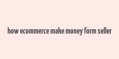 how ecommerce make money form seller