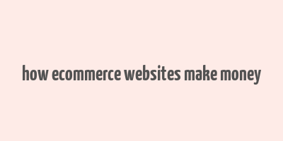 how ecommerce websites make money