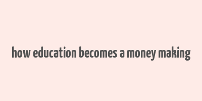 how education becomes a money making