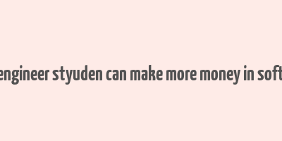 how engineer styuden can make more money in software