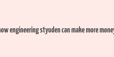 how engineering styuden can make more money