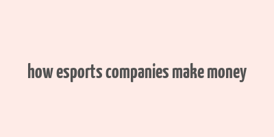 how esports companies make money