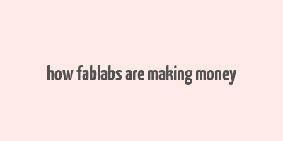 how fablabs are making money