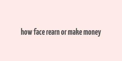 how face rearn or make money