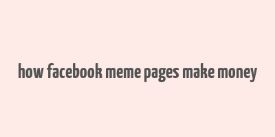 how facebook meme pages make money