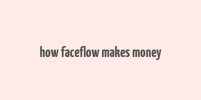 how faceflow makes money