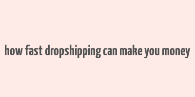 how fast dropshipping can make you money