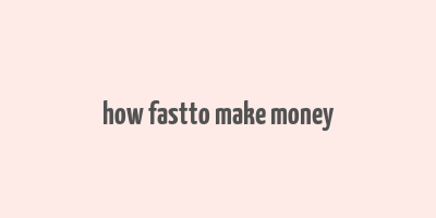 how fastto make money