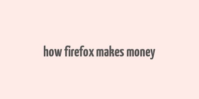 how firefox makes money