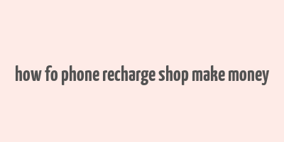 how fo phone recharge shop make money