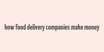 how food delivery companies make money