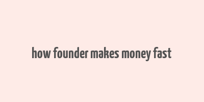 how founder makes money fast