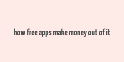 how free apps make money out of it