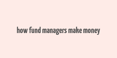 how fund managers make money