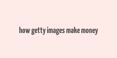 how getty images make money