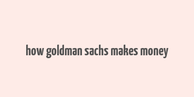 how goldman sachs makes money